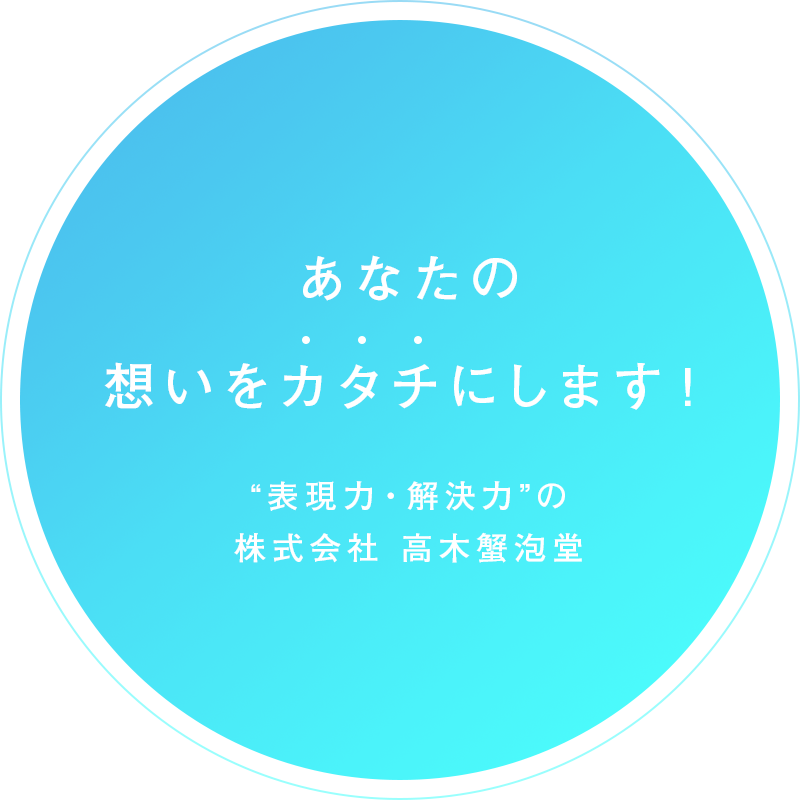 あなたの想いをカタチにします！“表現力・解決力”の株式会社 高木蟹泡堂